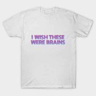 I Wish These Were Brains T-Shirt